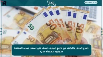 ارتفاع الدولار والباوند مع تراجع اليورو.. تعرف على أسعار صرف العملات الأجنبية المحدثة الآن!